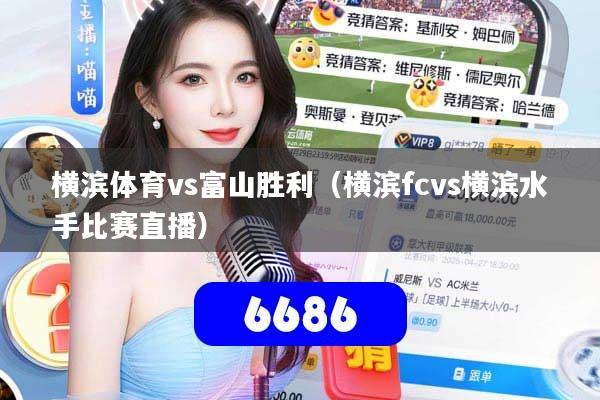 横滨体育vs富山胜利（横滨fcvs横滨水手比赛直播）