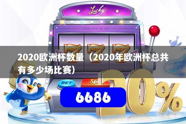 2020欧洲杯数量(2020年欧洲杯总共有多少场比赛)