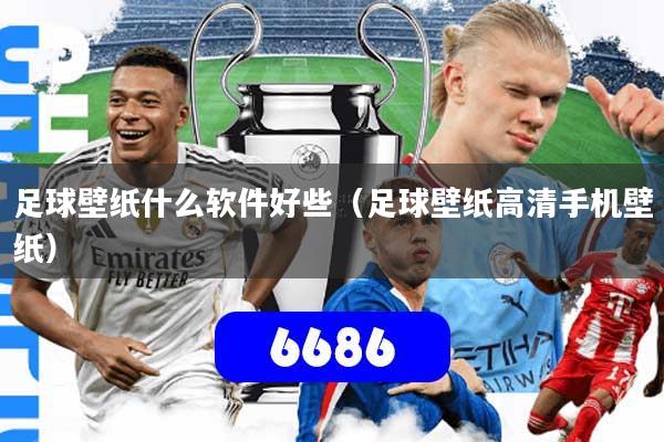 足球壁纸什么软件好些（足球壁纸高清手机壁纸）
