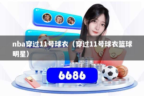 nba穿过11号球衣（穿过11号球衣篮球明星）