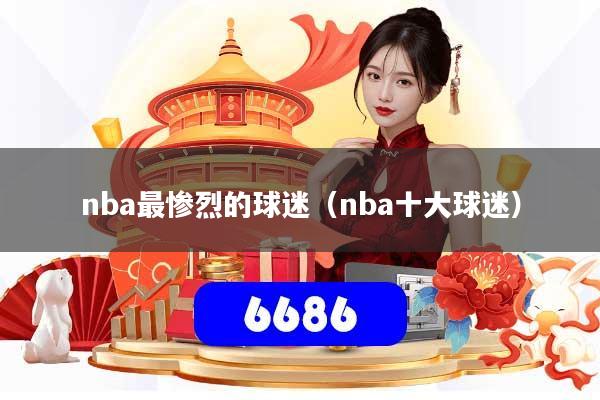 nba最惨烈的球迷（nba十大球迷）