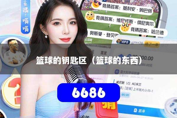 详细阅读:篮球的钥匙区(篮球的东西) 篮球的钥匙区(篮球的东西)