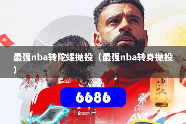 详细阅读:最强nba转陀螺抛投(最强nba转身抛投) 最强nba转陀螺抛投(最强nba转身抛投)