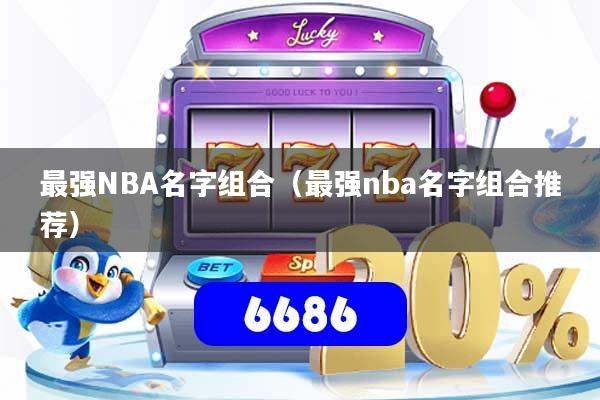 最强NBA名字组合（最强nba名字组合推荐）