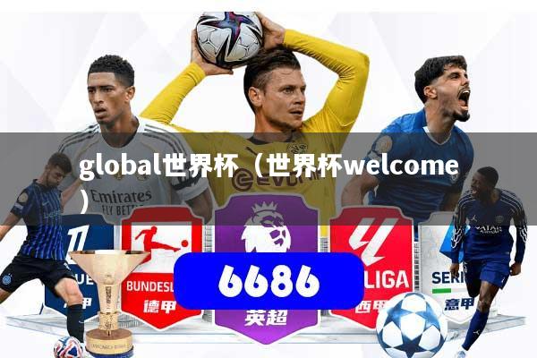 global世界杯(世界杯welcome)