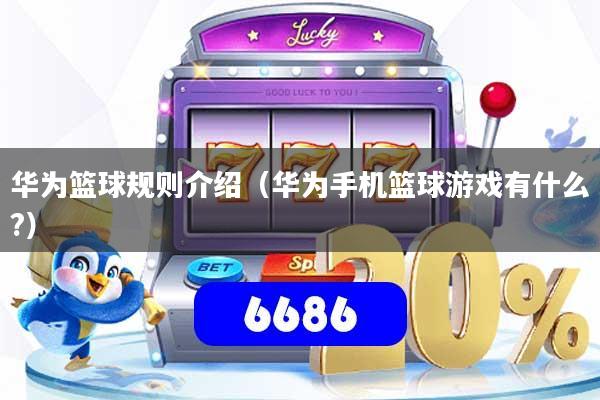 华为篮球规则介绍(华为手机篮球游戏有什么?)