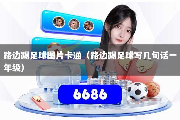 路边踢足球图片卡通(路边踢足球写几句话一年级)