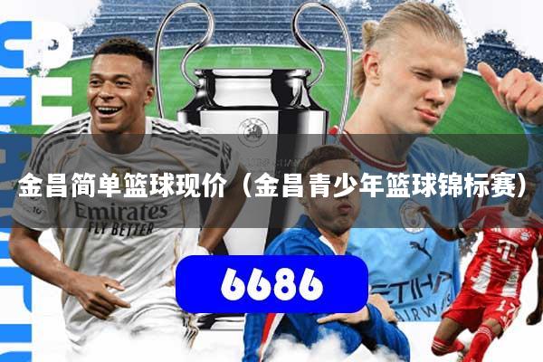 金昌简单篮球现价(金昌青少年篮球锦标赛)