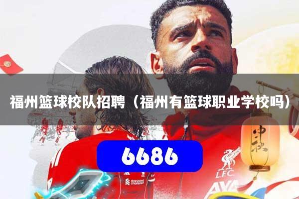 福州篮球校队招聘(福州有篮球职业学校吗)