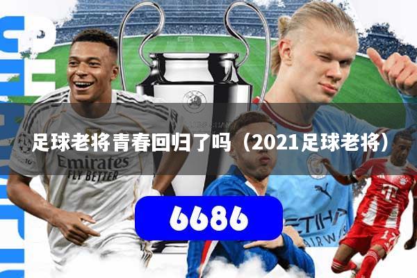 足球老将青春回归了吗（2021足球老将）