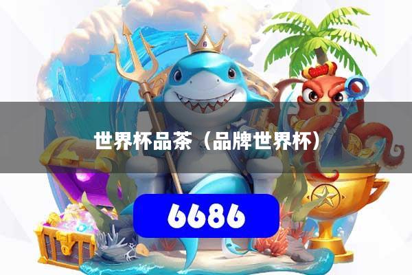 世界杯品茶（品牌世界杯）