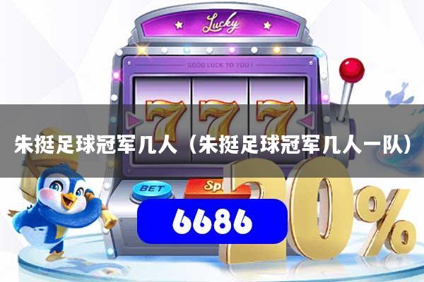 朱挺足球冠军几人（朱挺足球冠军几人一队）