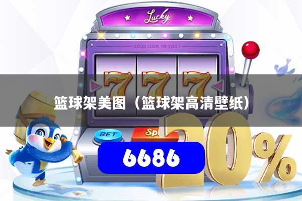 篮球架美图（篮球架高清壁纸）