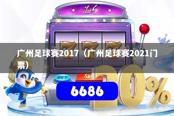广州足球赛2017（广州足球赛2021门票）