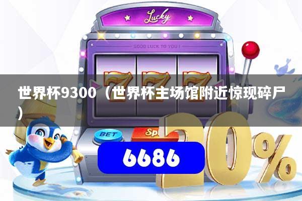 世界杯9300（世界杯主场馆附近惊现碎尸）