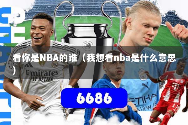 看你是NBA的谁（我想看nba是什么意思）