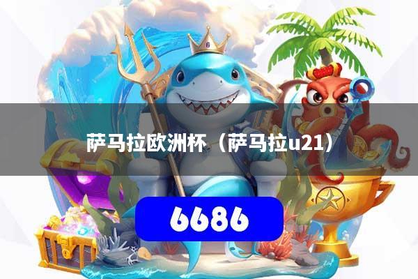 萨马拉欧洲杯（萨马拉u21）