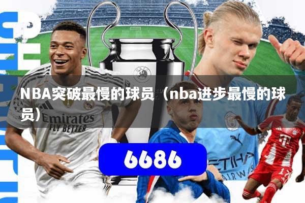 NBA突破最慢的球员（nba进步最慢的球员）