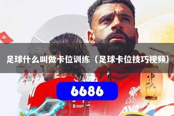 足球什么叫做卡位训练（足球卡位技巧视频）