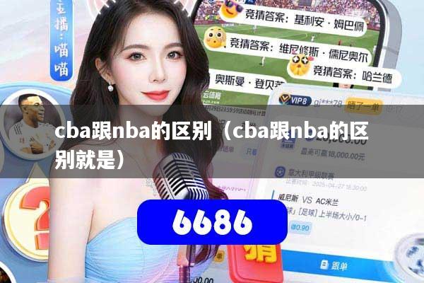 cba跟nba的区别（cba跟nba的区别就是）