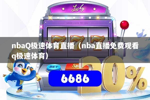 nbaQ极速体育直播（nba直播免费观看q极速体育）