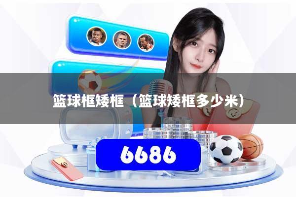 篮球框矮框（篮球矮框多少米）