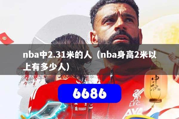 nba中2.31米的人（nba身高2米以上有多少人）