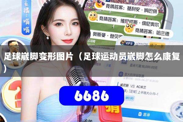 足球崴脚变形图片（足球运动员崴脚怎么康复）