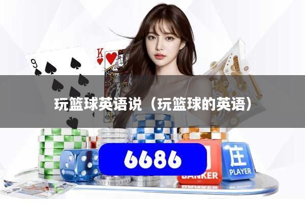 玩篮球英语说（玩篮球的英语）