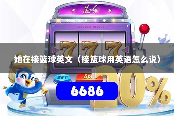 她在接篮球英文（接篮球用英语怎么说）