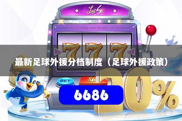 最新足球外援分档制度（足球外援政策）