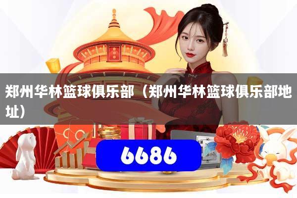 郑州华林篮球俱乐部（郑州华林篮球俱乐部地址）