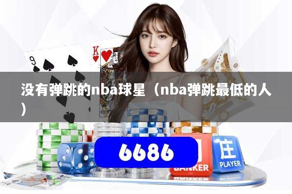 没有弹跳的nba球星（nba弹跳最低的人）