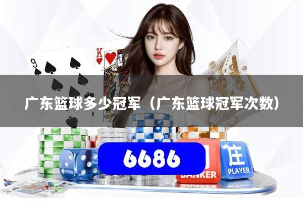 广东篮球多少冠军（广东篮球冠军次数）