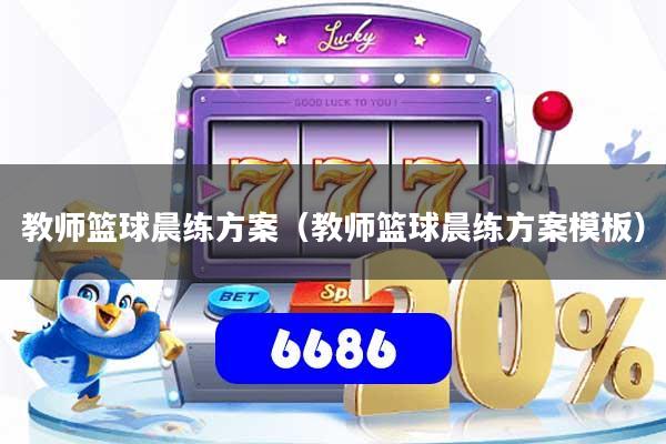 教师篮球晨练方案（教师篮球晨练方案模板）